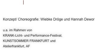 
HYPNOS | Tanzperformance und Lichtinstallation
 

Konzept/ Choreografie: Wiebke Dröge und Hannah Dewor

u.a. im Rahmen von 
KRANK-Licht- und Performance-Festival, 
KUNSTSOMMER FRANKFURT und 
Atelierfrankfurt, AF



