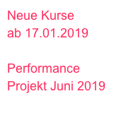 Neue Kurse 
ab 17.01.2019

Performance
Projekt Juni 2019
-> 